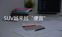 SUV越來越“便宜” 這4款省油省錢又省心