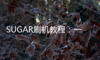 SUGAR刷機教程：一直重啟、忘了密碼怎么辦？手機刷機包下載