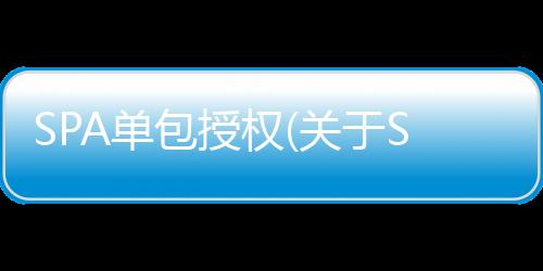 SPA單包授權(關于SPA單包授權簡述)