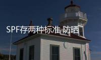 SPF存兩種標準 防曬產品你選對了嗎