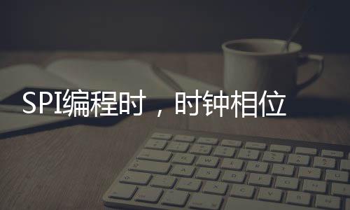SPI編程時,時鐘相位(CPHA)和時鐘極性(CPOL)怎么理解?