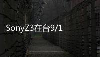 SonyZ3在臺9/19上市可能比Z2便宜