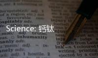 Science: 鈣鈦礦太陽能電池加點“堿”，滋味瞬間美妙！ – 材料牛
