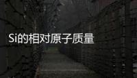 Si的相對原子質量  Si的相對原子質量是多少