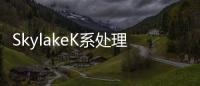 SkylakeK系處理器包裝盒與售價資訊已曝光