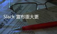 Slack 宣布重大更新設計，介面看起來更像競爭對手 Microsoft Teams
