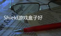 Shield游戲盒子好不好用？ 體驗評測功能詳解