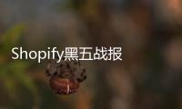 Shopify黑五戰報出爐：全球GMV達33.6億美元 同比增長17%