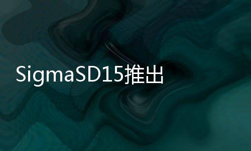 SigmaSD15推出新韌體