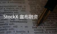 StockX 宣布融資 1.1 億美元，市值突破 10 億美元