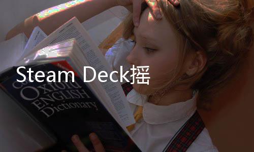 Steam Deck搖桿漂移是軟件問題 修復已經發布