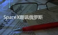 SpaceX嘲諷俄羅斯斷供發動機：我們坐美國掃帚飛