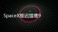 SpaceX推遲獵鷹9號火箭發射