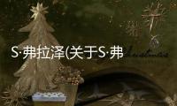 S·弗拉澤(關(guān)于S·弗拉澤簡述)