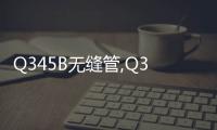 Q345B無縫管,Q345B無縫鋼管價格報價