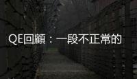 QE回顧：一段不正常的時代 ｜天下雜誌