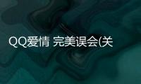 QQ愛情 完美誤會(關于QQ愛情 完美誤會簡述)