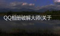 QQ相冊破解大師(關于QQ相冊破解大師簡述)