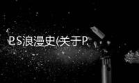 P.S浪漫史(關(guān)于P.S浪漫史簡(jiǎn)述)