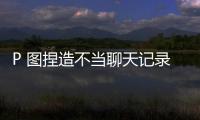 P 圖捏造不當(dāng)聊天記錄、企圖蹭取比亞迪品牌熱度，某抖音用戶道歉
