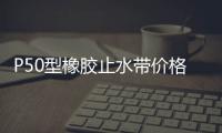 P50型橡膠止水帶價格計算方法