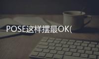 POSE這樣擺最OK(關于POSE這樣擺最OK簡述)