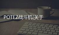 POTEZ戰(zhàn)斗機(關于POTEZ戰(zhàn)斗機簡述)