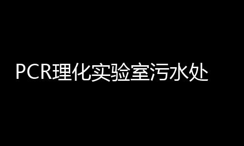 PCR理化實驗室污水處理設備
