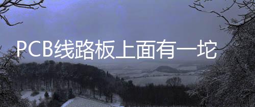 PCB線(xiàn)路板上面有一坨黑色的東西，你知道這是什么嗎？