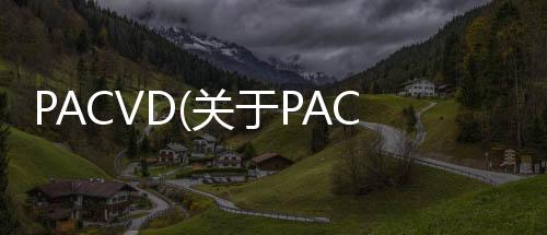 PACVD(關(guān)于PACVD簡(jiǎn)述)