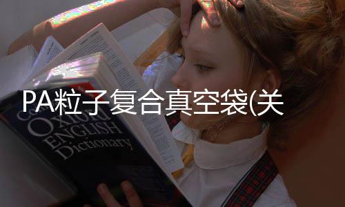 PA粒子復合真空袋(關于PA粒子復合真空袋簡述)