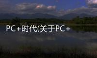 PC+時代(關于PC+時代簡述)