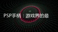 PSP手柄：游戲界的最佳拍檔，帶你重溫美好時光！