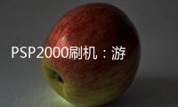 PSP2000刷機：游戲迷的終極進化，掌上樂園的全新篇章！