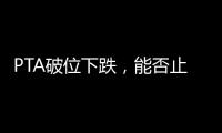 PTA破位下跌，能否止跌轉(zhuǎn)漲