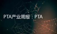 PTA產業周報：PTA供需雙增，聚酯震蕩偏弱