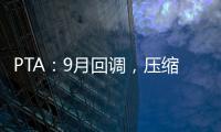PTA：9月回調(diào)，壓縮加工費；MEG