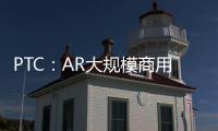 PTC：AR大規模商用還需提升用戶體驗