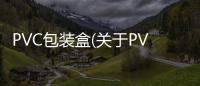 PVC包裝盒(關(guān)于PVC包裝盒簡述)