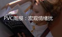 PVC周報：宏觀情緒擾動，基本面壓力猶存