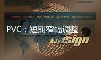 PVC：短期窄幅調整，上漲需等待去庫開啟