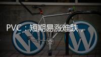 PVC：短期易漲難跌，仍需警惕回撤風(fēng)險