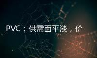 PVC：供需面平淡，價(jià)格或以震蕩走勢(shì)為主