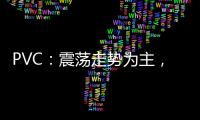 PVC：震蕩走勢為主，關注后續現貨市場走向