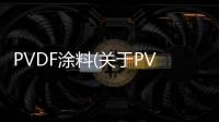 PVDF涂料(關(guān)于PVDF涂料簡(jiǎn)述)