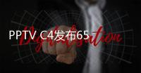 PPTV C4發(fā)布65寸新品智能電視，搶購價3399元