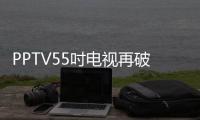 PPTV55吋電視再破三千元大關 雙12優惠700元