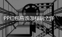 PP紅包應該怎樣玩？詳細玩法詳細介紹！