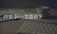 PP助手ios版能否下載電影？ pp助手ios版
