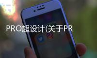 PRO超設計(關于PRO超設計簡述)